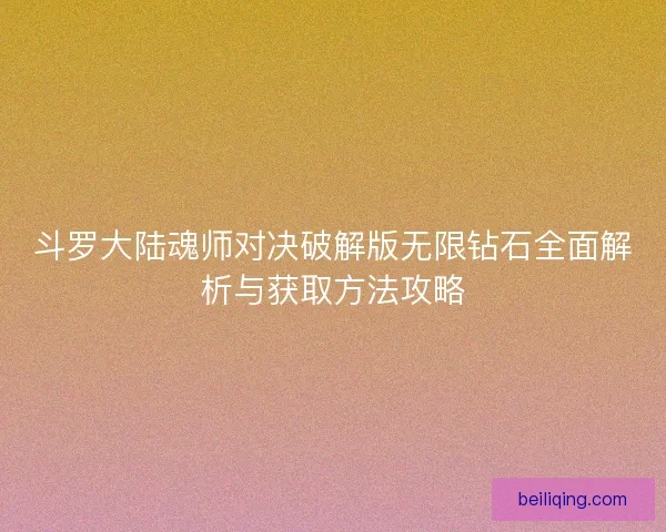 斗罗大陆魂师对决破解版无限钻石全面解析与获取方法攻略