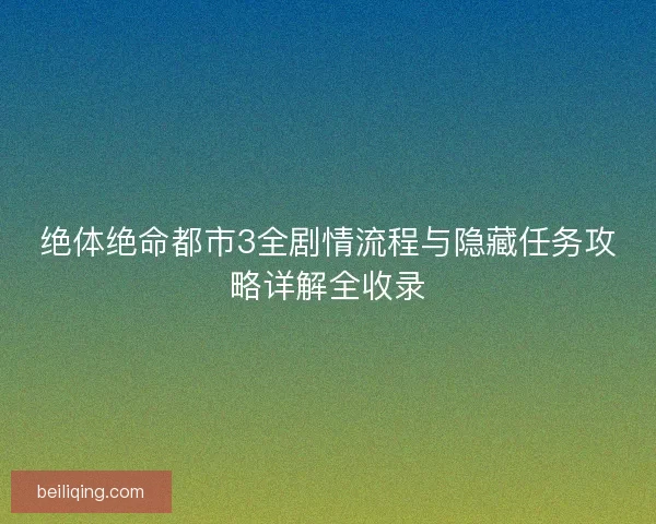绝体绝命都市3全剧情流程与隐藏任务攻略详解全收录