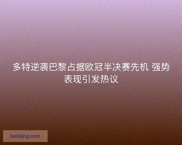 多特逆袭巴黎占据欧冠半决赛先机 强势表现引发热议