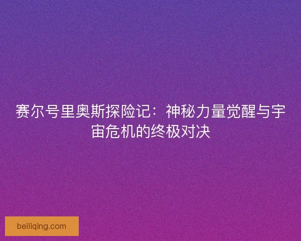 赛尔号里奥斯探险记：神秘力量觉醒与宇宙危机的终极对决