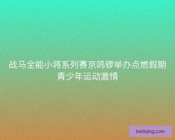战马全能小将系列赛京鸣锣举办点燃假期青少年运动激情