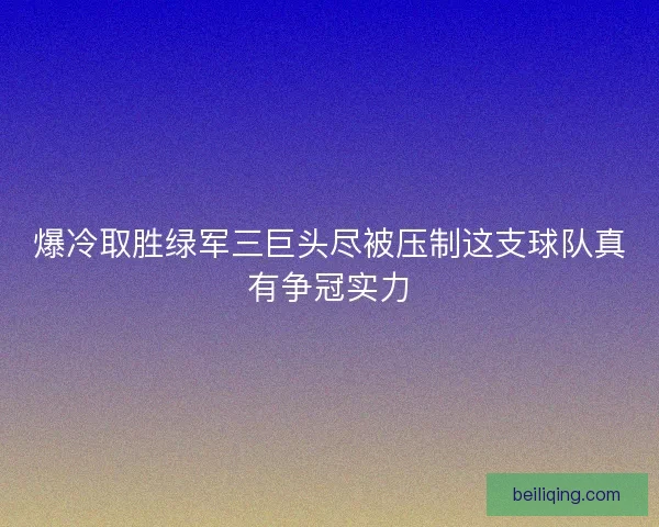 爆冷取胜绿军三巨头尽被压制这支球队真有争冠实力