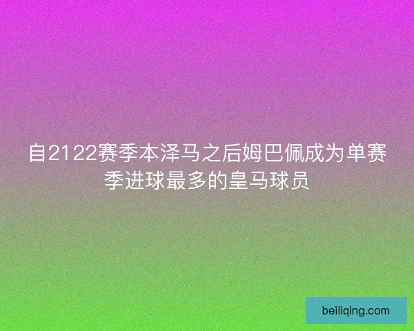 自2122赛季本泽马之后姆巴佩成为单赛季进球最多的皇马球员