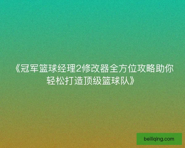 《冠军篮球经理2修改器全方位攻略助你轻松打造顶级篮球队》
