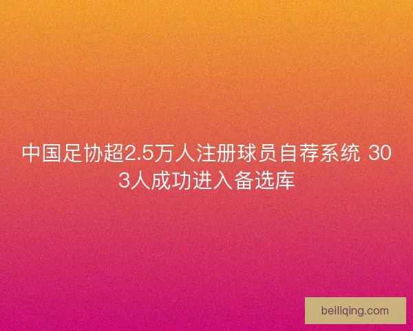 中国足协超2.5万人注册球员自荐系统 303人成功进入备选库
