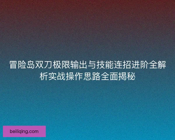 冒险岛双刀极限输出与技能连招进阶全解析实战操作思路全面揭秘