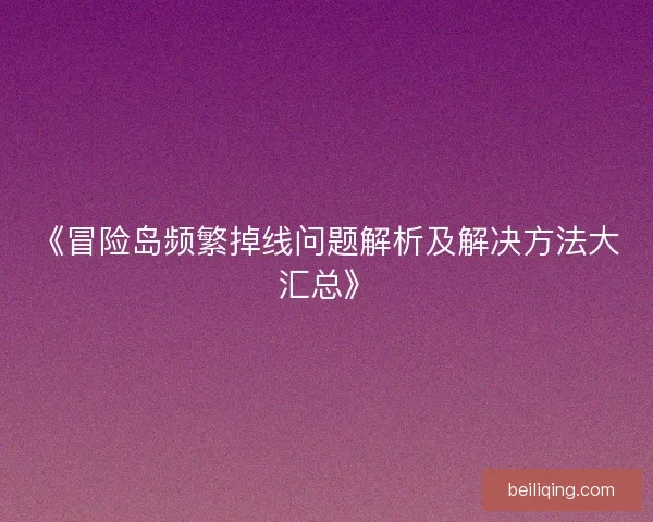 《冒险岛频繁掉线问题解析及解决方法大汇总》