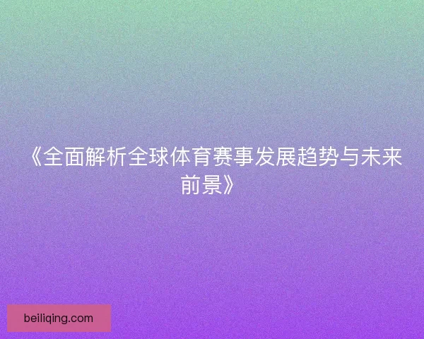 《全面解析全球体育赛事发展趋势与未来前景》